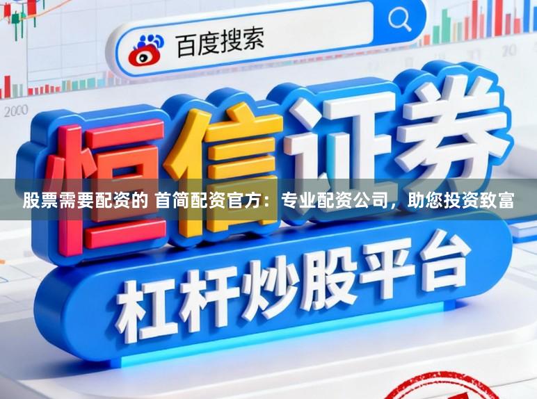 股票需要配资的 首简配资官方：专业配资公司，助您投资致富