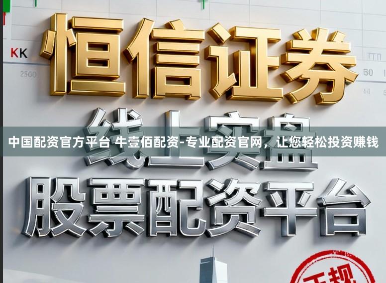中国配资官方平台 牛壹佰配资-专业配资官网，让您轻松投资赚钱