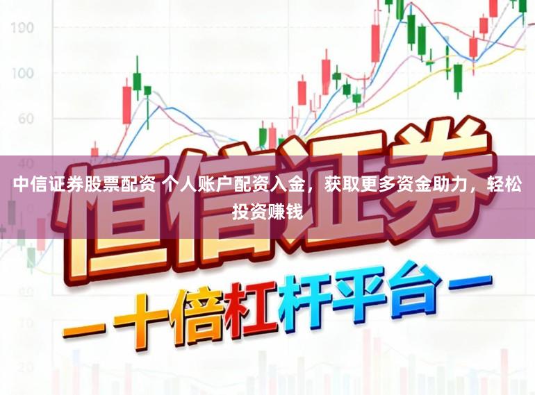 中信证券股票配资 个人账户配资入金，获取更多资金助力，轻松投资赚钱