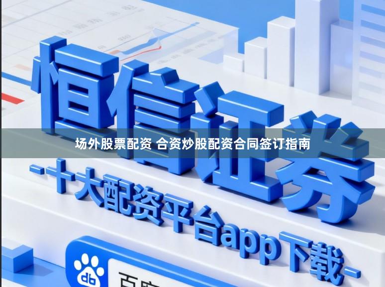 场外股票配资 合资炒股配资合同签订指南