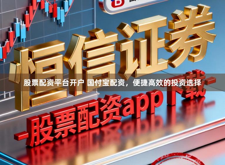 股票配资平台开户 国付宝配资，便捷高效的投资选择
