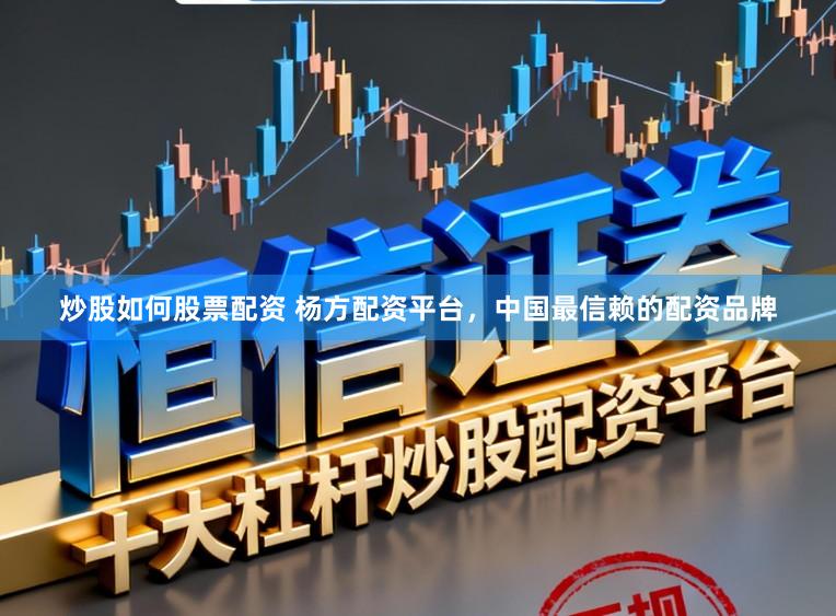 炒股如何股票配资 杨方配资平台，中国最信赖的配资品牌