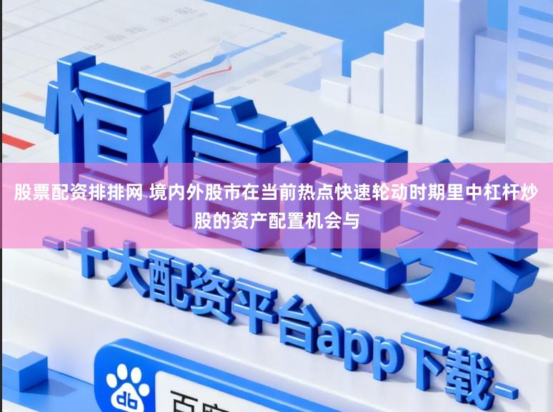 股票配资排排网 境内外股市在当前热点快速轮动时期里中杠杆炒股的资产配置机会与
