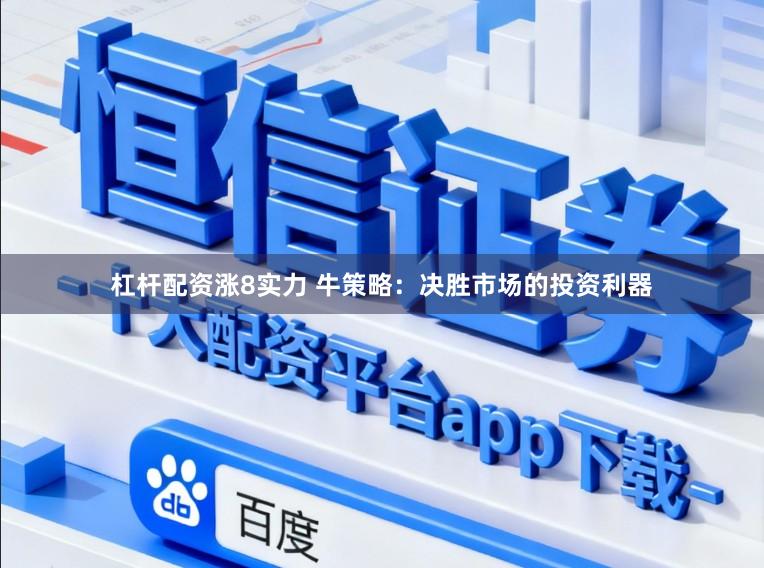 杠杆配资涨8实力 牛策略：决胜市场的投资利器