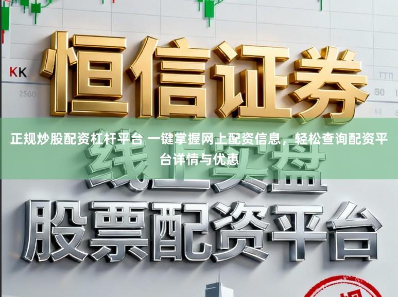 正规炒股配资杠杆平台 一键掌握网上配资信息，轻松查询配资平台详情与优惠