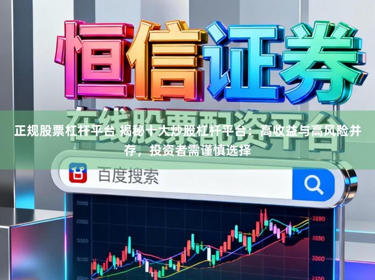 正规股票杠杆平台 揭秘十大炒股杠杆平台：高收益与高风险并存，投资者需谨慎选择