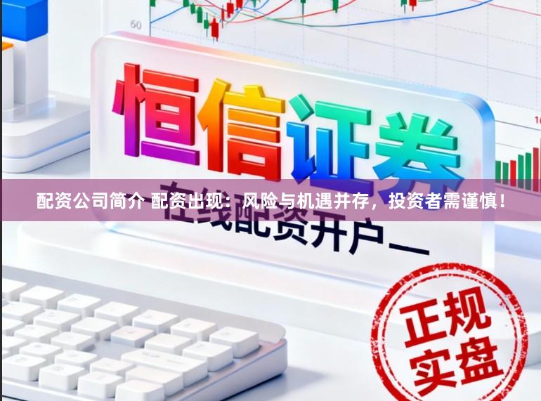 配资公司简介 配资出现：风险与机遇并存，投资者需谨慎！