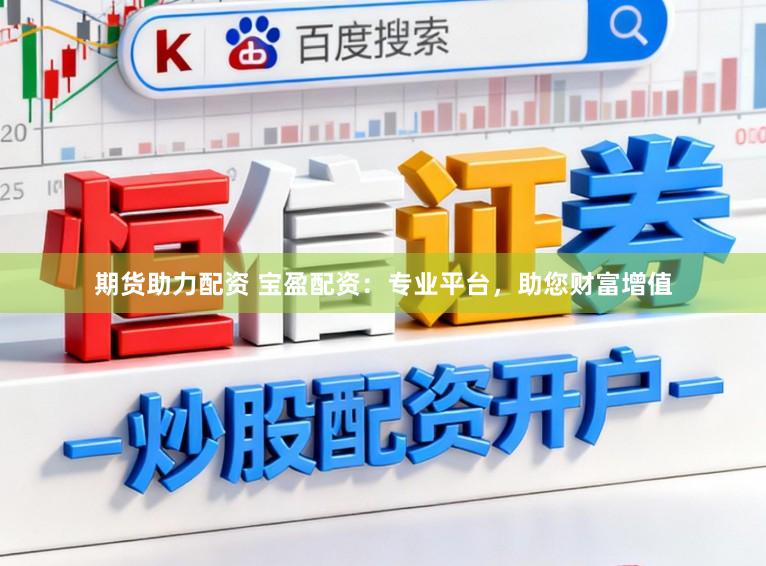期货助力配资 宝盈配资：专业平台，助您财富增值