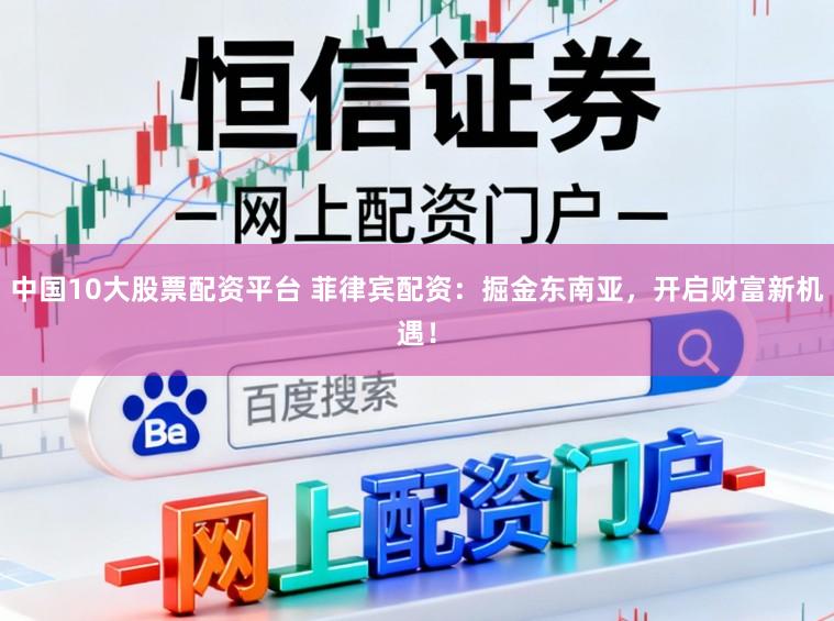 中国10大股票配资平台 菲律宾配资：掘金东南亚，开启财富新机遇！