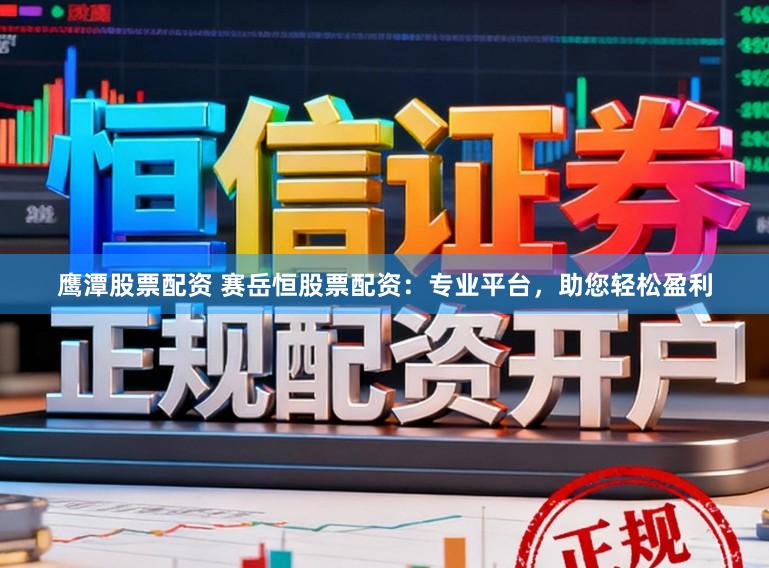 鹰潭股票配资 赛岳恒股票配资：专业平台，助您轻松盈利
