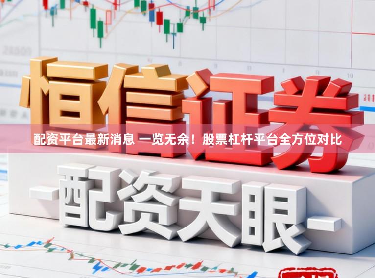 配资平台最新消息 一览无余！股票杠杆平台全方位对比